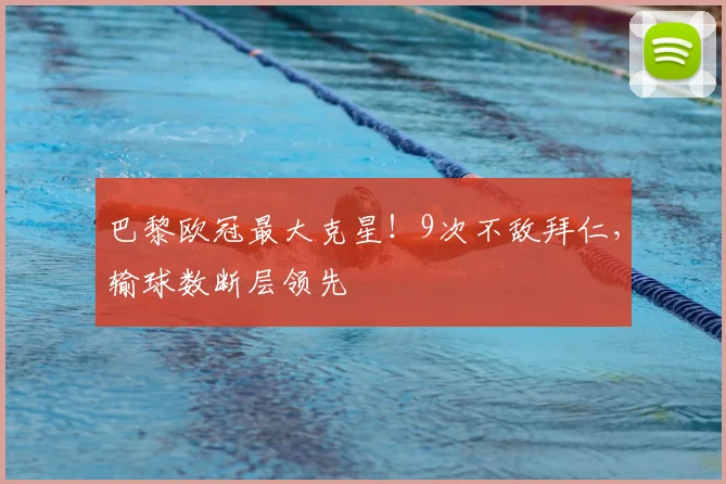 巴黎欧冠最大克星!9次不敌拜仁,输球数断层领先