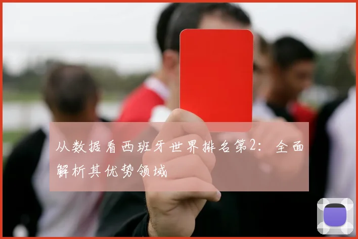 从数据看西班牙世界排名第2:全面解析其优势领域
