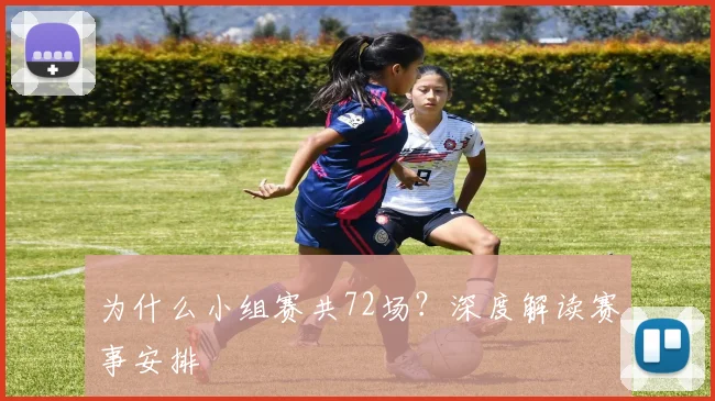 为什么小组赛共72场？深度解读赛事安排