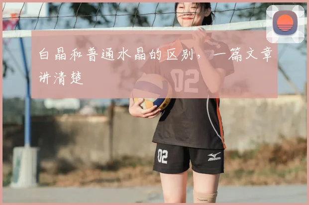 白晶和普通水晶的区别，一篇文章讲清楚