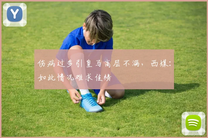 伤病过多引皇马高层不满，西媒：如此情况难求佳绩