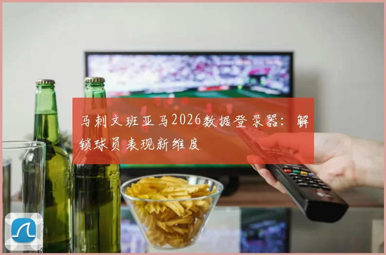 马刺文班亚马2026数据登录器：解锁球员表现新维度