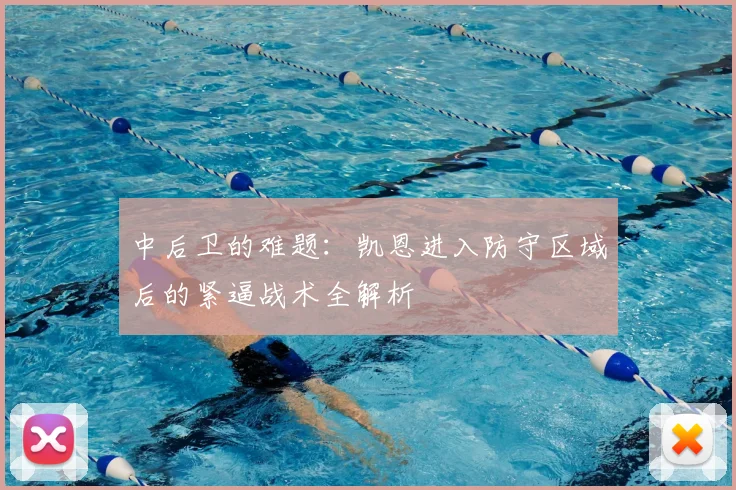 中后卫的难题:凯恩进入防守区域后的紧逼战术全解析