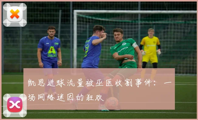 凯恩进球流量被巫医收割事件:一场网络迷因的狂欢