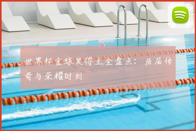 世界杯金球奖得主全盘点:历届传奇与荣耀时刻