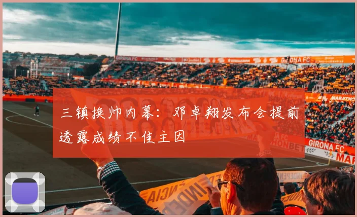 三镇换帅内幕：邓卓翔发布会提前透露成绩不佳主因