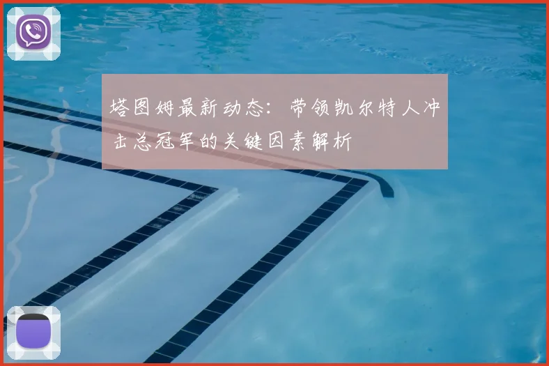 塔图姆最新动态：带领凯尔特人冲击总冠军的关键因素解析