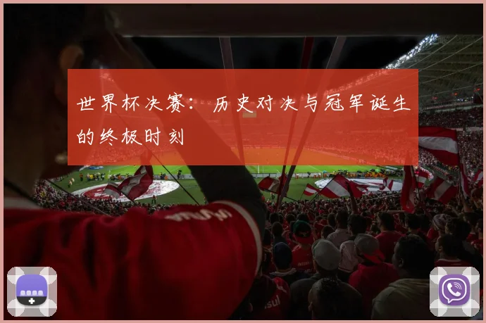 世界杯决赛：历史对决与冠军诞生的终极时刻