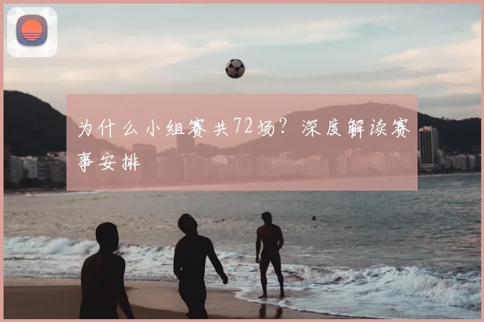 为什么小组赛共72场？深度解读赛事安排
