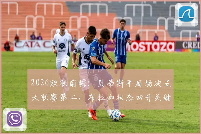 2026欧联前瞻：贝蒂斯平局场次五大联赛第二，布拉加状态回升关键点解析与交锋预测