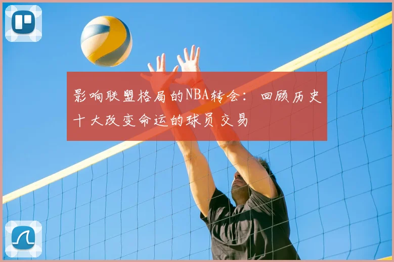 影响联盟格局的NBA转会:回顾历史十大改变命运的球员交易