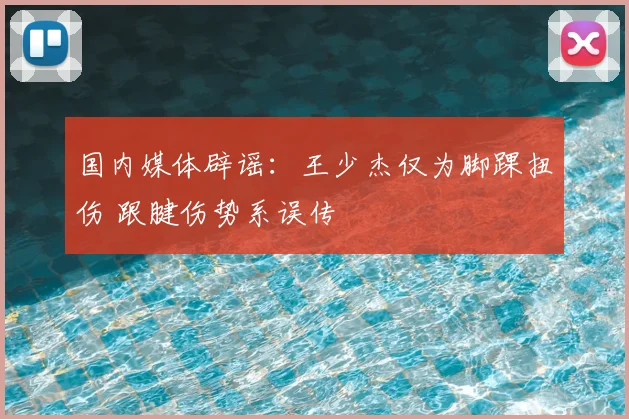 国内媒体辟谣：王少杰仅为脚踝扭伤 跟腱伤势系误传