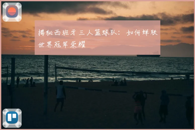 揭秘西班牙三人篮球队:如何蝉联世界冠军荣耀