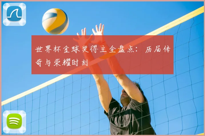 世界杯金球奖得主全盘点:历届传奇与荣耀时刻